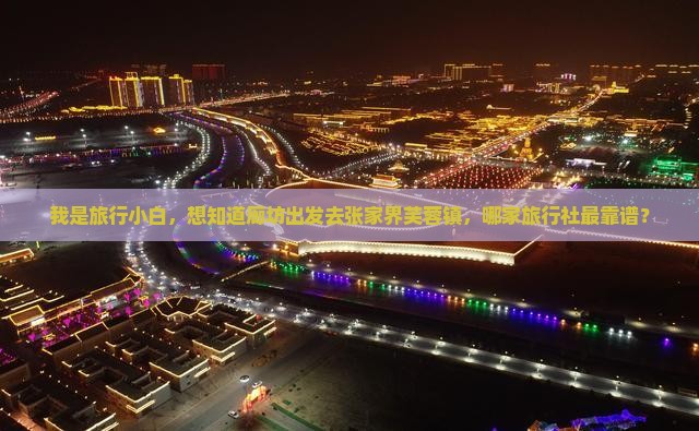 我是旅行小白，想知道廊坊出发去张家界芙蓉镇，哪家旅行社最靠谱？