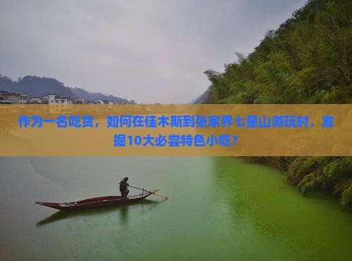 作为一名吃货，如何在佳木斯到张家界七星山游玩时，发掘10大必尝特色小吃？