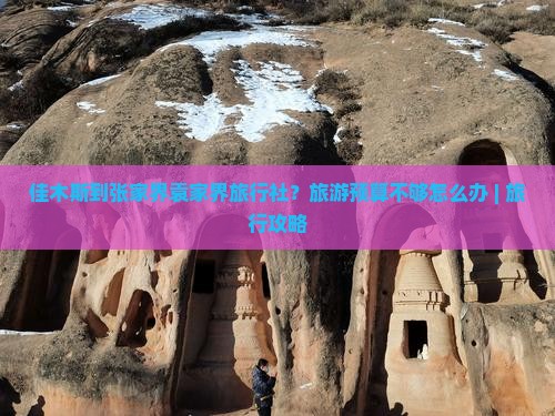 佳木斯到张家界袁家界旅行社？旅游预算不够怎么办 | 旅行攻略