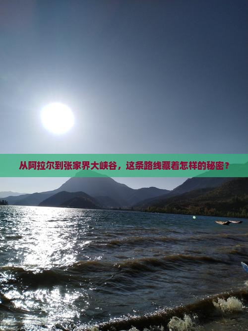从阿拉尔到张家界大峡谷，这条路线藏着怎样的秘密？