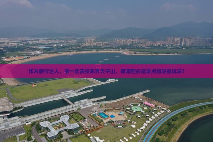 作为旅行达人，第一次去张家界天子山，有哪些必玩景点和隐藏玩法？