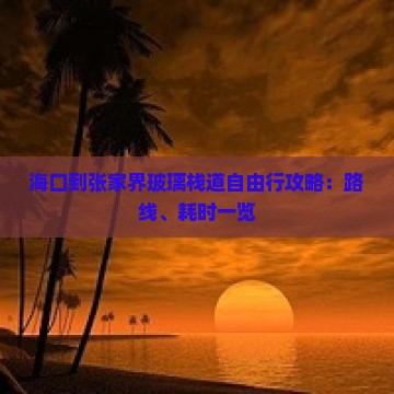 海口到张家界玻璃栈道自由行攻略：路线、耗时一览