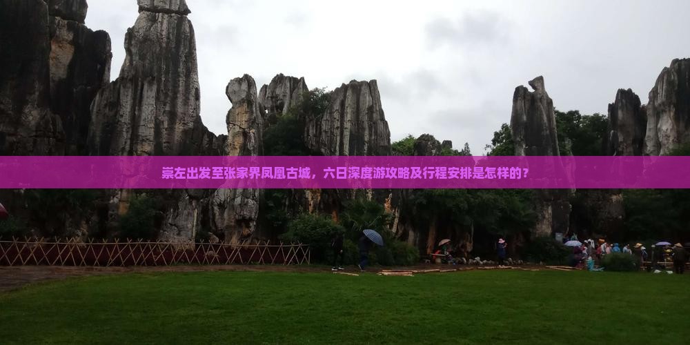 崇左出发至张家界凤凰古城，六日深度游攻略及行程安排是怎样的？