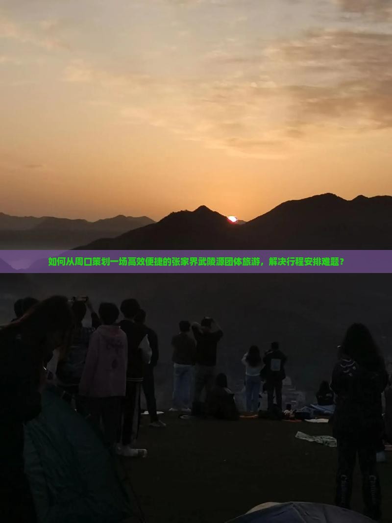 如何从周口策划一场高效便捷的张家界武陵源团体旅游，解决行程安排难题？
