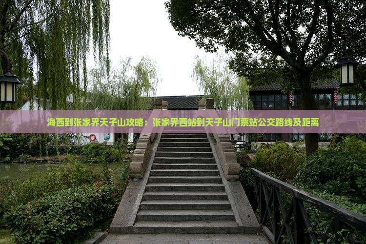 海西到张家界天子山攻略：张家界西站到天子山门票站公交路线及距离