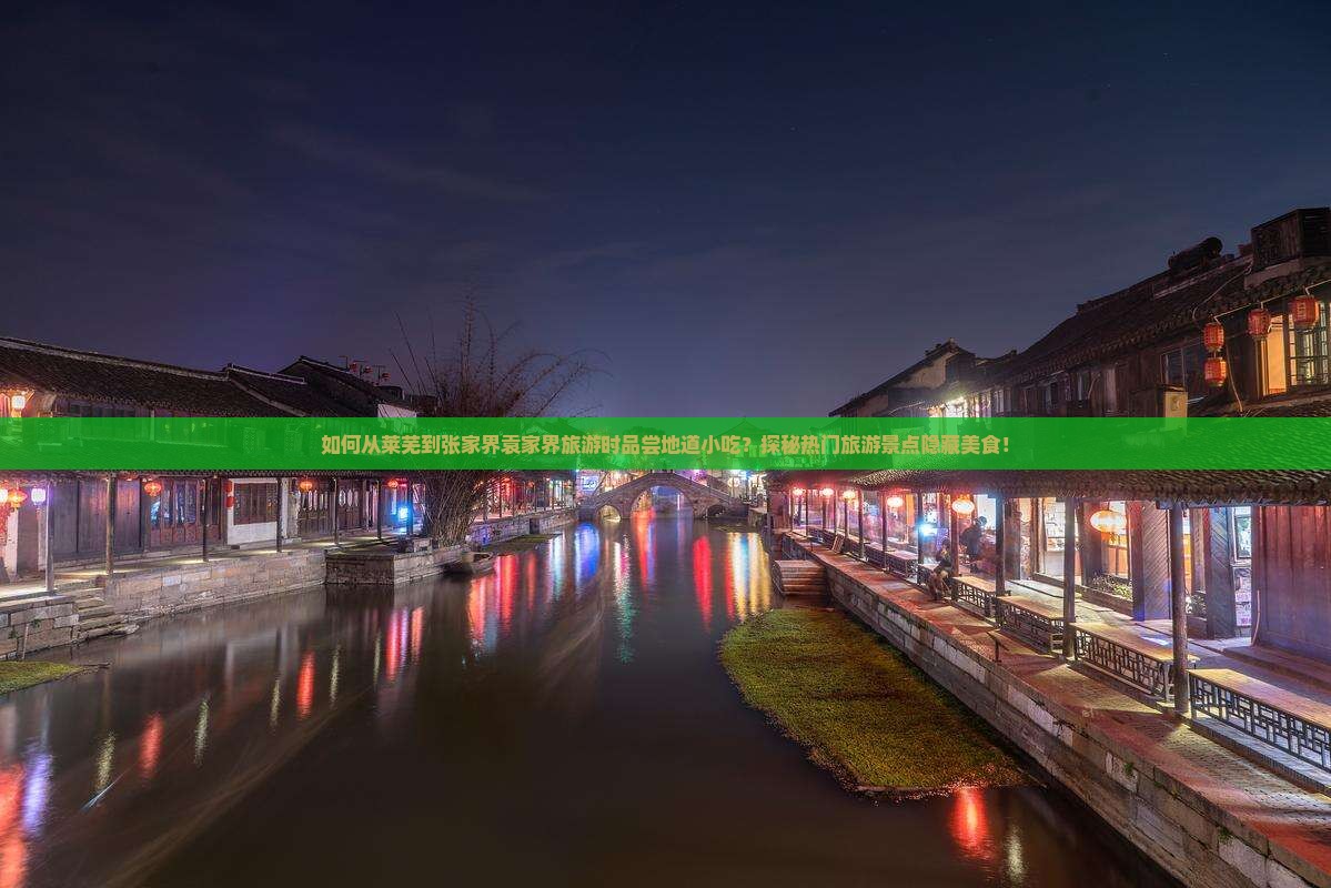 如何从莱芜到张家界袁家界旅游时品尝地道小吃？探秘热门旅游景点隐藏美食！