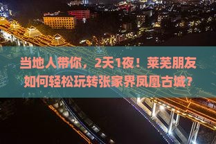 当地人带你，2天1夜！莱芜朋友如何轻松玩转张家界凤凰古城？