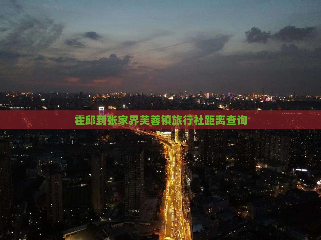 霍邱到张家界芙蓉镇旅行社距离查询
