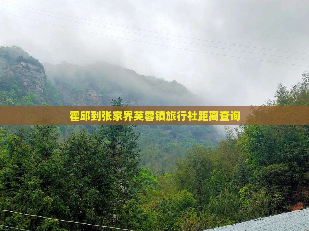 霍邱到张家界芙蓉镇旅行社距离查询