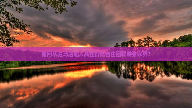 如何从驻马店加入高性价比自由团畅游张家界？