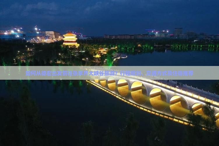 如何从德宏出发前往张家界大峡谷旅游？行程规划、交通方式及住宿推荐