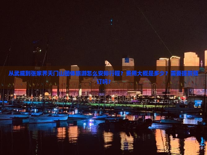 从武威到张家界天门山团体旅游怎么安排行程？费用大概是多少？需要提前预订吗？