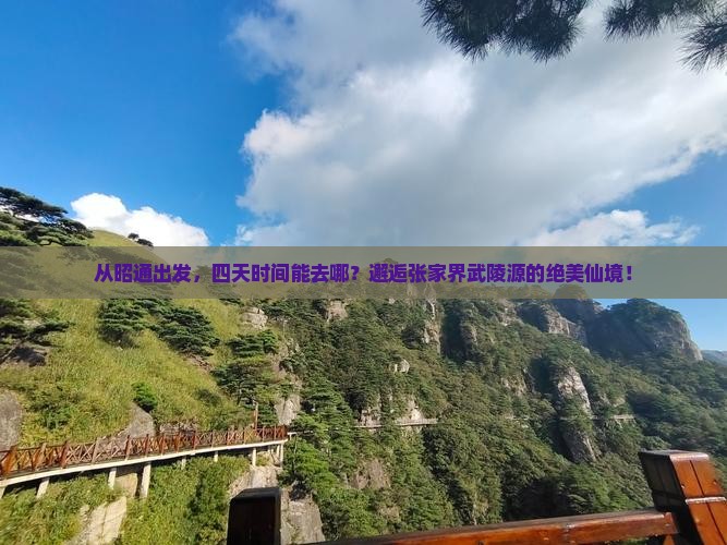 从昭通出发，四天时间能去哪？邂逅张家界武陵源的绝美仙境！