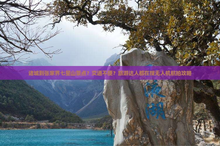 诸城到张家界七星山景点？交通不便？旅游达人都在搜无人机航拍攻略