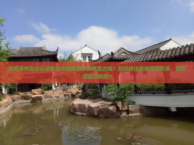 为何湖州自由行游客纷纷选择张家界凤凰古城？如何抓住最新旅游热潮，实现深度游体验？