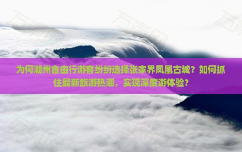 为何湖州自由行游客纷纷选择张家界凤凰古城？如何抓住最新旅游热潮，实现深度游体验？