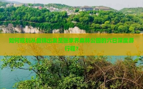 如何规划从盘锦出发至张家界森林公园的六日深度游行程？