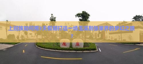 上班族如何用3天假期打造一场玉溪到张家界的梦幻之旅？