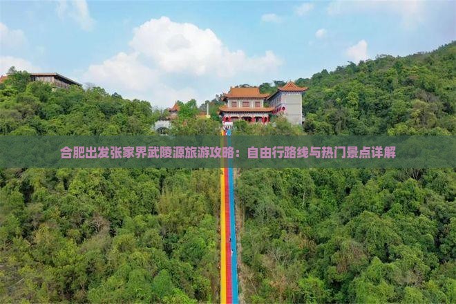 合肥出发张家界武陵源旅游攻略：自由行路线与热门景点详解