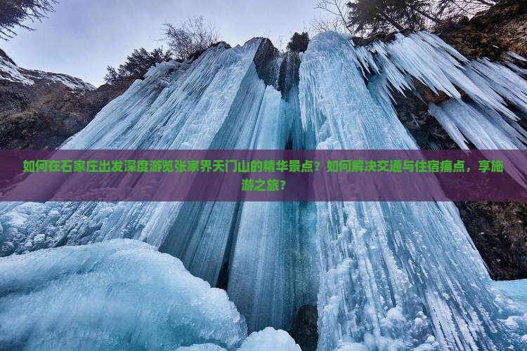 如何在石家庄出发深度游览张家界天门山的精华景点?如何解决交通与住宿痛点,享施游之旅? 如何在石家庄出发深度游览张家界天门山的精华景点?如何解决交通与住宿痛点,享施游之旅?
