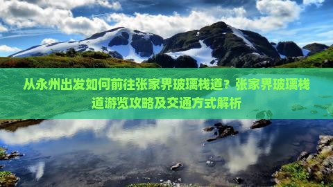 从永州出发如何前往张家界玻璃栈道?张家界玻璃栈道游览攻略及交通方式解析 从永州出发如何前往张家界玻璃栈道?张家界玻璃栈道游览攻略及交通方式解析