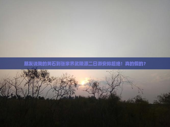 朋友说我的黄石到张家界武陵源二日游安排超绝!真的假的? 朋友说我的黄石到张家界武陵源二日游安排超绝!真的假的?