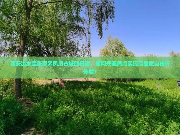 西安出发至张家界凤凰古城四日游，如何规避痛点实现高品质自由行体验？