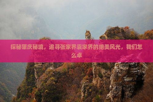 探秘肇庆秘境，追寻张家界袁家界的绝美风光，我们怎么卓