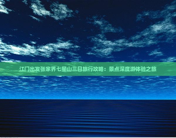 江门出发张家界七星山三日旅行攻略：景点深度游体验之旅