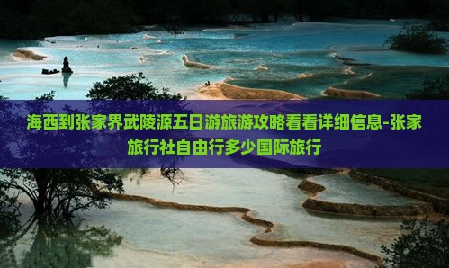 海西到张家界武陵源五日游旅游攻略看看详细信息-张家旅行社自由行多少国际旅行