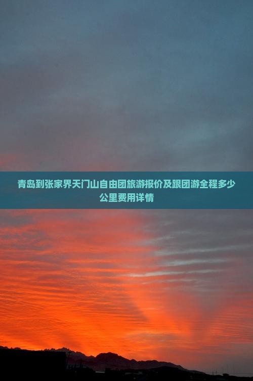 青岛到张家界天门山自由团旅游报价及跟团游全程多少公里费用详情