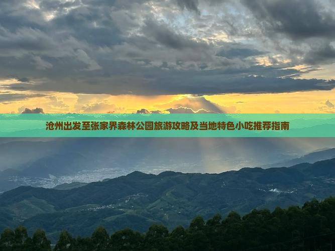 沧州出发至张家界森林公园旅游攻略及当地特色小吃推荐指南