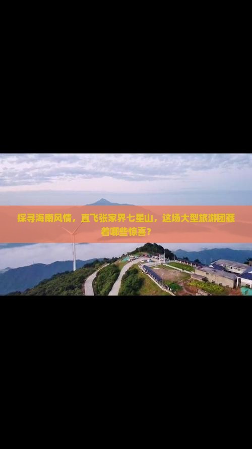 探寻海南风情，直飞张家界七星山，这场大型旅游团藏着哪些惊喜？