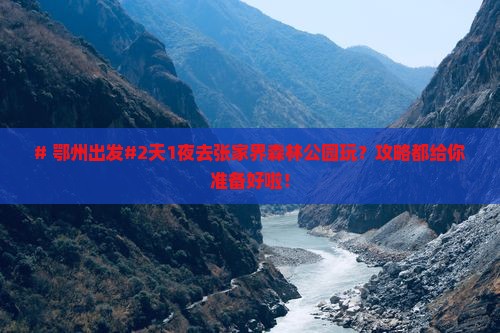 # 鄂州出发#2天1夜去张家界森林公园玩？攻略都给你准备好啦！