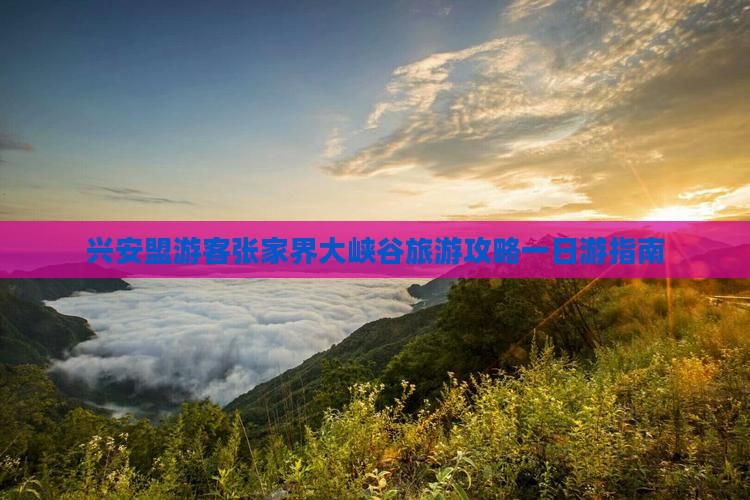 兴安盟游客张家界大峡谷旅游攻略一日游指南