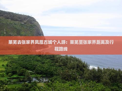 莱芜去张家界凤凰古城个人游：莱芜至张家界距离及行程路线