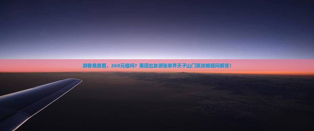 游客角度看，260元值吗？莆田出发游张家界天子山门票攻略疑问解答！