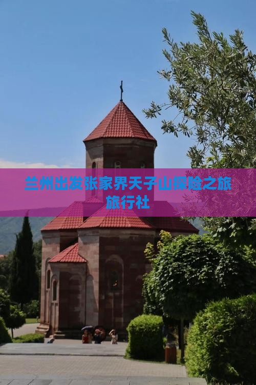 兰州出发张家界天子山探险之旅旅行社