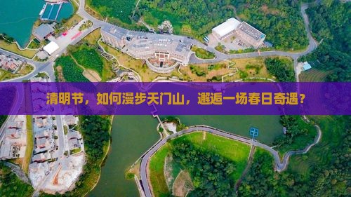 清明节，如何漫步天门山，邂逅一场春日奇遇？