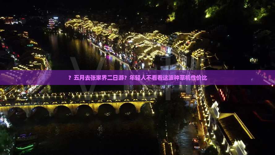 ？五月去张家界二日游？年轻人不看看这波种草机性价比