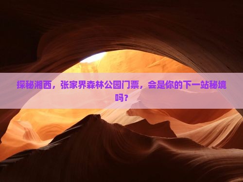 探秘湘西，张家界森林公园门票，会是你的下一站秘境吗？
