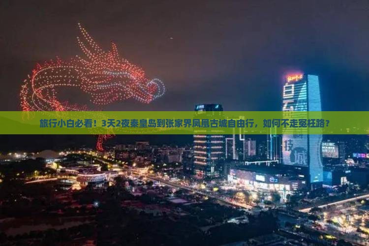 旅行小白必看！3天2夜秦皇岛到张家界凤凰古城自由行，如何不走冤枉路？