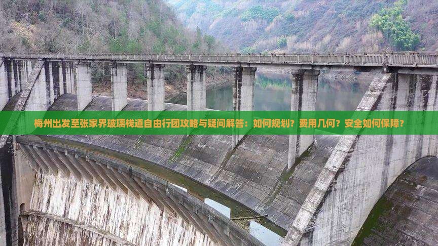 梅州出发至张家界玻璃栈道自由行团攻略与疑问解答：如何规划？费用几何？安全如何保障？