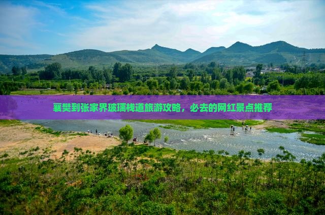 襄樊到张家界玻璃栈道旅游攻略，必去的网红景点推荐
