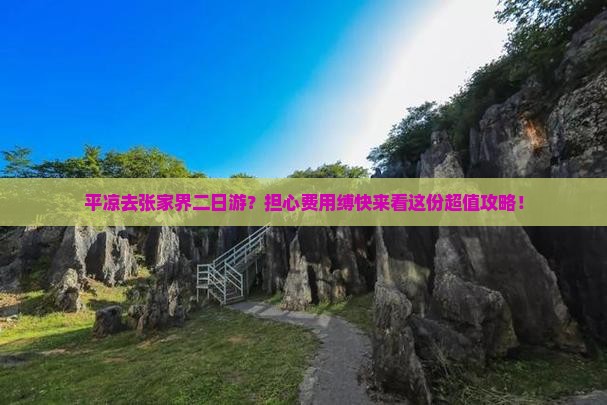 平凉去张家界二日游？担心费用缚快来看这份超值攻略！