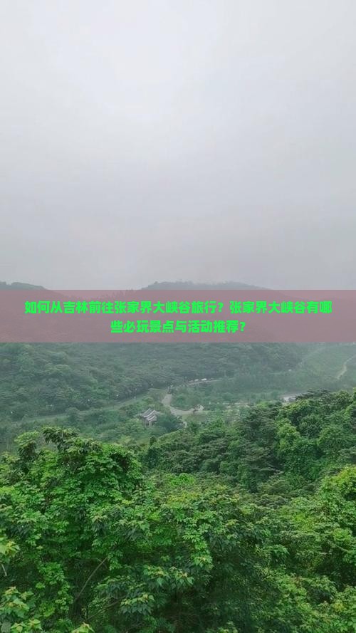 如何从吉林前往张家界大峡谷旅行？张家界大峡谷有哪些必玩景点与活动推荐？