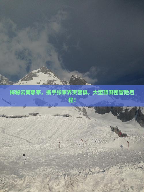 探秘云南思茅，携手张家界芙蓉镇，大型旅游团冒险启程！