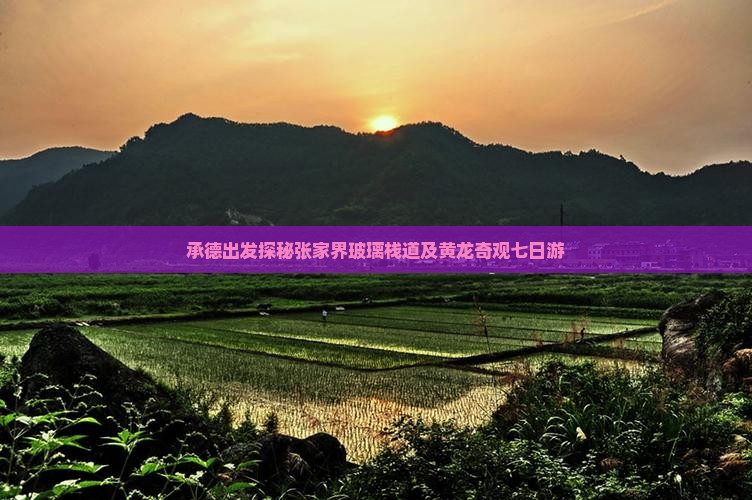 承德出发探秘张家界玻璃栈道及黄龙奇观七日游