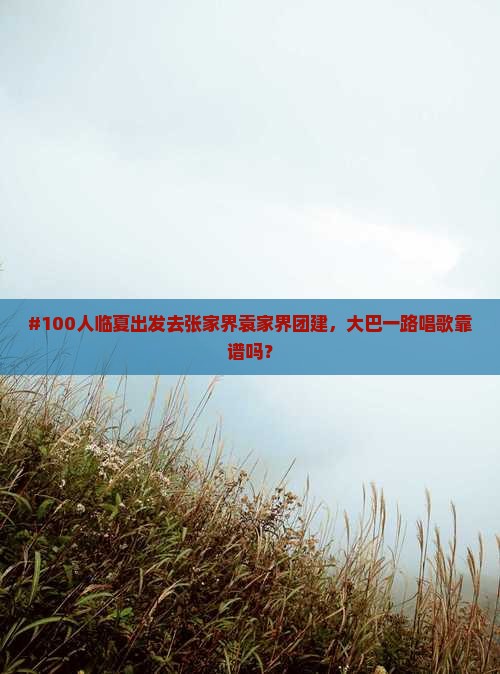 #100人临夏出发去张家界袁家界团建，大巴一路唱歌靠谱吗？