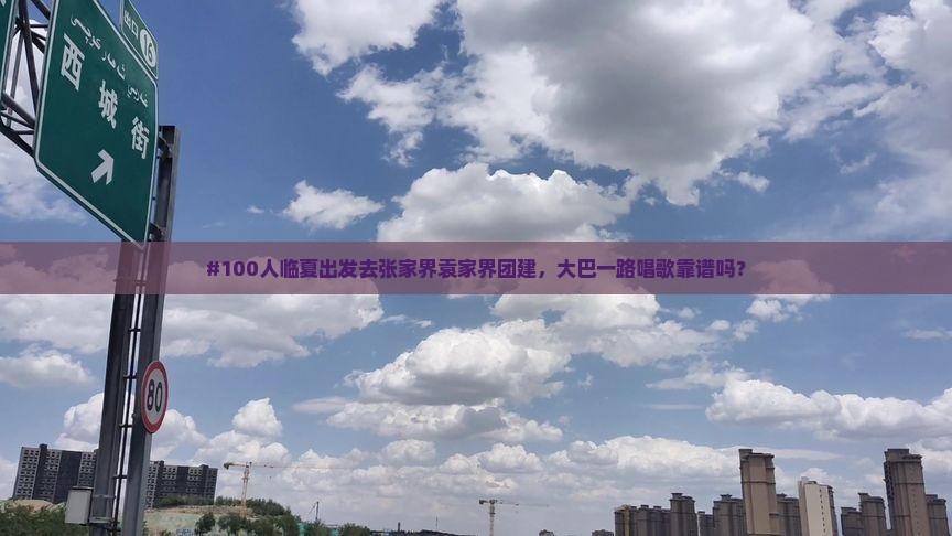 #100人临夏出发去张家界袁家界团建，大巴一路唱歌靠谱吗？